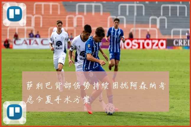 萨利巴背部伤势持续困扰阿森纳考虑今夏手术方案