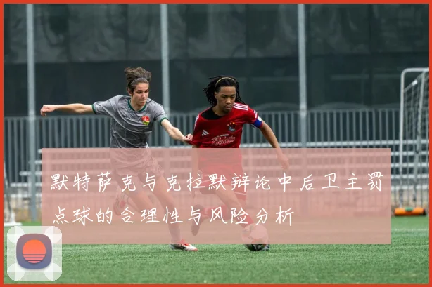 默特萨克与克拉默辩论中后卫主罚点球的合理性与风险分析