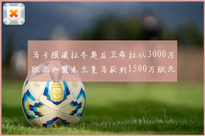 马卡报道拉齐奥后卫希拉以3000万欧元加盟米兰皇马获利1500万欧元