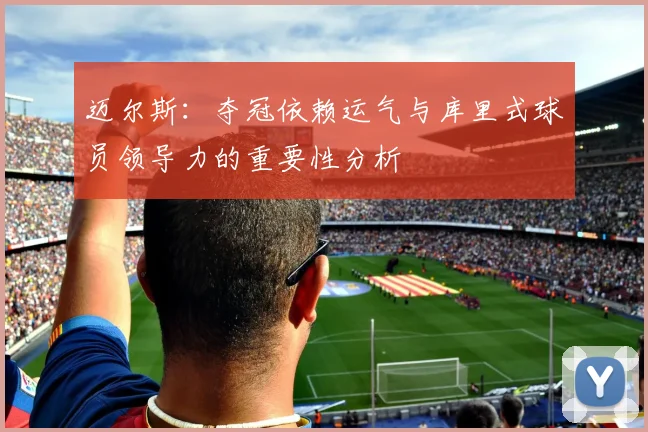 迈尔斯：夺冠依赖运气与库里式球员领导力的重要性分析