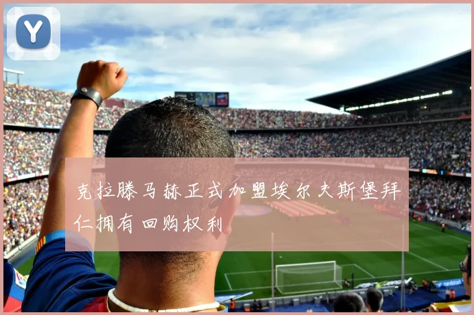 克拉滕马赫正式加盟埃尔夫斯堡拜仁拥有回购权利