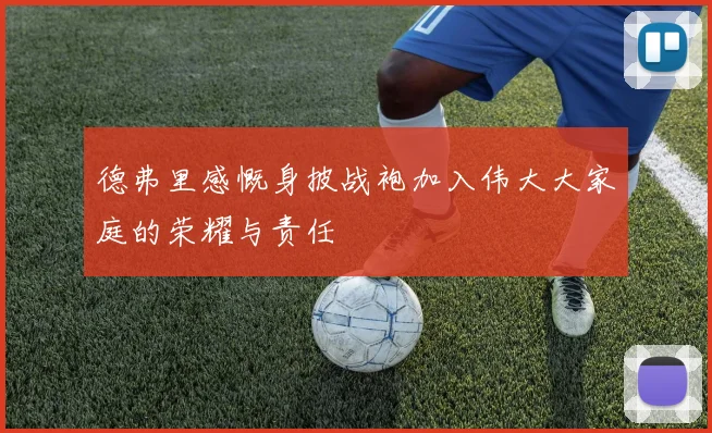 德弗里感慨身披战袍加入伟大大家庭的荣耀与责任