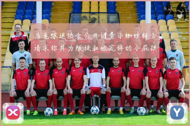 马竞球迷协会公开谴责小蜘蛛转会请求称其为叛徒和被宠坏的小屁孩