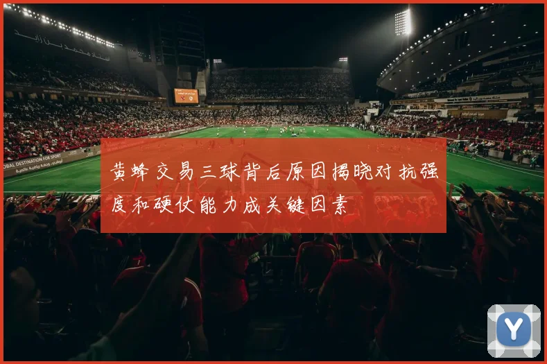 黄蜂交易三球背后原因揭晓对抗强度和硬仗能力成关键因素