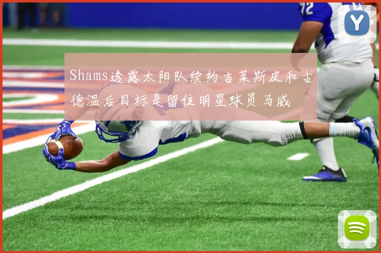 Shams透露太阳队续约吉莱斯皮和古德温后目标是留住明星球员马威