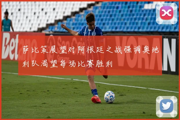 萨比策展望对阿根廷之战强调奥地利队渴望每场比赛胜利